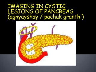 IMAGING IN CYSTIC
LESIONS OF PANCREAS
(agnyayshay / pachak granthi)

 