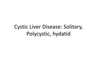 Cystic Liver Disease: Solitary,
Polycystic, hydatid
 