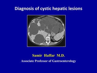 Diagnosis of cystic hepatic lesions
Samir Haffar M.D.
Associate Professor of Gastroenterology
 