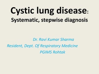 Cystic lung disease:
Systematic, stepwise diagnosis
Dr. Ravi Kumar Sharma
Resident, Dept. Of Respiratory Medicine
PGIMS Rohtak
 