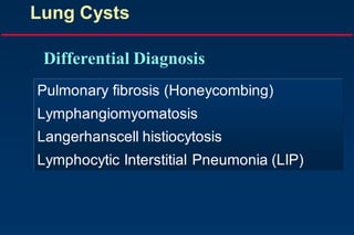 Lung Cysts
Pulmonary fibrosis (Honeycombing)
Lymphangiomyomatosis
Langerhanscell histiocytosis
Lymphocytic Interstitial Pneumonia (LIP)
Differential Diagnosis
 