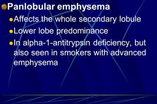 Panlobular emphysema
Affects the whole secondary lobule
Lower lobe predominance
In alpha-1-antitrypsin deficiency, but
also seen in smokers with advanced
emphysema
 