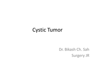 Cystic Tumor
Dr. Bikash Ch. Sah
Surgery JR
 