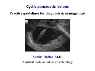 Cystic pancreatic lesions
Practice guidelines for diagnosis & management
Samir Haffar M.D.
Assistant Professor of Gastroenterology
 