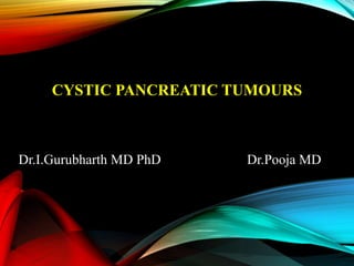 CYSTIC PANCREATIC TUMOURS
Dr.I.Gurubharth MD PhD Dr.Pooja MD
 