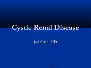 Cystic Renal Disease
Jud Gash, MD

 