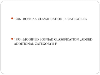 1986 : BOSNIAK CLASSIFICATION , 4 CATEGORIES
1993 : MODIFIED BOSNIAK CLASSIFICATION ,ADDED
ADDITIONAL CATEGORY II F
 