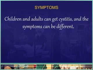 SYMPTOMS 
Children and adults can get cystitis, and the 
symptoms can be different. 
 