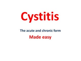 Cystitis
The acute and chronic form
Made easy
 