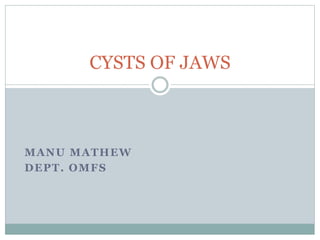 MANU MATHEW
DEPT. OMFS
CYSTS OF JAWS
 
