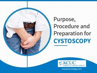 Purpose, Procedure and Preparation for Cystoscopy
www.kcurology.com
 