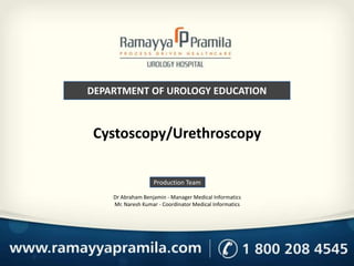 DEPARTMENT OF UROLOGY EDUCATION
Production Team
Dr Abraham Benjamin - Manager Medical Informatics
Mr. Naresh Kumar - Coordinator Medical Informatics
Cystoscopy/Urethroscopy
 