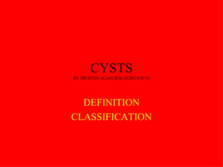 CYSTS BY DR.SYED ALAM ZEB, SURG B KTH DEFINITION CLASSIFICATION 