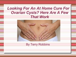 Looking For An At Home Cure For Ovarian Cysts? Here Are A Few That Work By Terry Robbins 