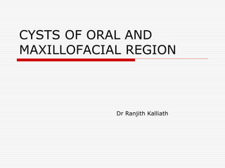 CYSTS OF ORAL AND
MAXILLOFACIAL REGION
Dr Ranjith Kalliath
 