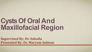 CystsOf Oral And
Maxillofacial Region
Supervised By: Dr. Suhaila
Presented By: Dr. Maryam Salman
 