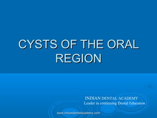 CYSTS OF THE ORALCYSTS OF THE ORAL
REGIONREGION
www.indiandentalacademy.comwww.indiandentalacademy.com
INDIAN DENTAL ACADEMY
Leader in continuing Dental Education
 