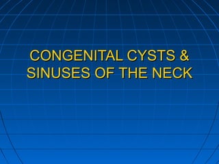 CONGENITAL CYSTS &CONGENITAL CYSTS &
SINUSES OF THE NECKSINUSES OF THE NECK
 