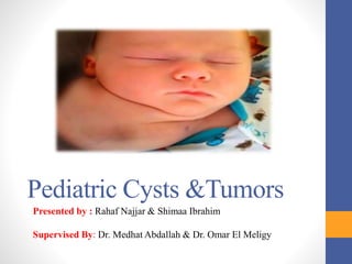 Pediatric Cysts &Tumors
Presented by : Rahaf Najjar & Shimaa Ibrahim
Supervised By: Dr. Medhat Abdallah & Dr. Omar El Meligy
 