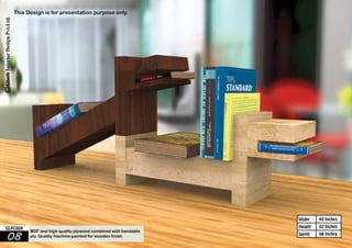 45 Inches 
22 Inches 
08 Inches 
Widht 
Height 
This Design is for presentation purpose only. 
GLFC009 MDF and high quality plywood combined with bendable 
08 ply. Quality machine painted for wooden finish 
Depth 
 