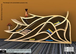 96 Inches 
45 Inches 
08 Inches 
Widht 
Height 
This Design is for presentation purpose only. 
GLFC019 MDF and high quality plywood combined with bendable 
14 ply. LED spotlights for lighting. Quality machine painted 
Depth 
for wooden finish 
 
