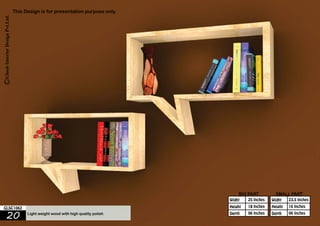 23.5 Inches 
16 Inches 
06 Inches 
25 Inches 
18 Inches 
06 Inches 
Widht 
Height 
Depth 
Widht 
Height 
GLSC1062 
20 Light weight wood with high quality polish 
Depth 
BIG PART SMALL PART 
This Design is for presentation purpose only. 
 