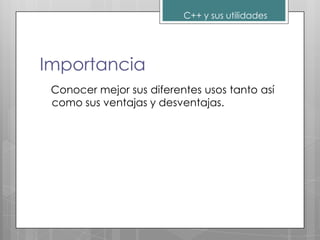 C++ y sus utilidades




Importancia
 Conocer mejor sus diferentes usos tanto así
 como sus ventajas y desventajas.
 