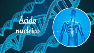 Ácido
nucleico
 
