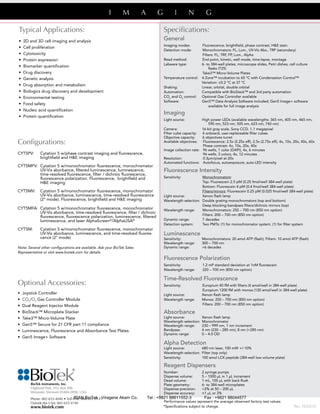 Specifications:
General
Imaging modes:		Fluorescence, brightfield, phase contrast, H&E stain
Detection mode:		Monochromators: FL, Lum., UV-Vis Abs., TRF (secondary)
			Filters: FL, TRF, FP, Lum., Alpha
Read method:		End point, kinetic, well mode, time-lapse, montage
Labware type:		6- to 384-well plates, microscope slides, Petri dishes, cell culture
					 flasks (T25)
		 Take3™ Micro-Volume Plates
Temperature control:		4-Zone™ incubation to 65 °C with Condensation Control™
			Variation: ±0.2 °C at 37 °C
Shaking:		Linear, orbital, double orbital
Automation:		Compatible with BioStack™ and 3rd party automation
CO2
and O2
control:		Optional Gas Controller available
Software: 		Gen5™ Data Analysis Software included; Gen5 Image+ software
					 available for full image analysis
Imaging
Light source:		High power LEDs (available wavelengths: 365 nm, 405 nm, 465 nm,
					 590 nm, 523 nm, 505 nm, 623 nm, 740 nm)
Camera: 		16-bit gray scale, Sony CCD, 1.1 megapixel
Filter cube capacity:			4 onboard, user-replaceable filter cubes
Objective capacity:			6 objectives turret
Available objectives:	 Fluorescence: 2.5x (2.25x eff), 2.5x (2.75x eff), 4x, 10x, 20x, 40x, 60x
		 Phase contrast: 4x, 10x, 20x, 40x
Image collection rate:		96 wells, 1 color (DAPI), 4x, 6 minutes
			96 wells, 3 colors, 4x, 12 minutes
Resolution: 		0.3µm/pixel at 20x
Automated functions:		Autofocus, autoexposure, auto-LED intensity
Fluorescence Intensity		
Sensitivity:	 Monochromators:
		 Top: Fluorescein 2.5 pM (0.25 fmol/well 384-well plate)
		 Bottom: Fluorescein 4 pM (0.4 fmol/well 384-well plate)
		 Filters/mirrors: Fluorescein 0.25 pM (0.025 fmol/well 384-well plate)
Light source:	 Xenon flash lamp
Wavelength selection:	 Double grating monochromators (top and bottom)
		 Deep blocking bandpass filters/dichroic mirrors (top)
Wavelength range:	 Monochromators: 250 – 700 nm (850 nm option)
		 Filters: 200 – 700 nm (850 nm option)
Dynamic range: 	 7 decades
Detection system:	 Two PMTs: (1) for monochromator system, (1) for filter system			 	
Luminescence	
Sensitivity:		Monochromators: 20 amol ATP (flash); Filters: 10 amol ATP (flash)
Wavelength range:		300 – 700 nm
Dynamic range: 		>6 decades
Fluorescence Polarization				 	
Sensitivity:	 1.2 mP standard deviation at 1nM fluorescein
Wavelength range:	 320 – 700 nm (850 nm option)
Time-Resolved Fluorescence	
Sensitivity:	 Europium 40 fM with filters (4 amol/well in 384-well plate)
		 Europium 1200 fM with monos (120 amol/well in 384-well plate)
Light source:		Xenon flash lamp
Wavelength range:		Monos: 250 – 700 nm (850 nm option)
		 Filters: 200 – 700 nm (850 nm option)
Absorbance
Light source:		Xenon flash lamp
Wavelength selection:		Monochromator
Wavelength range:		230 – 999 nm, 1 nm increment
Bandpass: 		4 nm (230 – 285 nm), 8 nm (>285 nm)
Dynamic range:		0 – 4.0 OD
		
Alpha Detection
Light source:		680 nm laser, 100 mW +/-10%
Wavelength selection:		Filter (top only)
Sensitivity:		100 amol LCK peptide (384-well low volume plate)
Reagent Dispensers	 	
Number:		2 syringe pumps
Dispense volume:		5 – 1000 µL in 1 µL increment
Dead volume:		1 mL, 100 µL with back flush
Plate geometry:		6- to 384-well microplates
Dispense precision:		<2% at 50 – 200 μL
Dispense accuracy:		±1 μL or 2%
Performance values represent the average observed factory test values.
BioTek Instruments, Inc.
Highland Park, P.O. Box 998
Winooski, Vermont 05404-0998, USA
Phone: 802-655-4040 • Toll-Free: 888-451-5171
Outside the USA: 802-655-4740
www.biotek.com		
Optional Accessories:
• Joystick Controller
• CO2
/O2
Gas Controller Module
• Dual Reagent Injector Module
• BioStack™ Microplate Stacker
• Take3™ Micro-Volume Plate
• Gen5™ Secure for 21 CFR part 11 compliance
• Luminescence, Fluorescence and Absorbance Test Plates
• Gen5 Image+ Software
Configurations:
CYT5PV: 	 Cytation 5 w/phase contrast imaging and fluorescence,
	 brightfield and H&E imaging
CYT5MFV:	 Cytation 5 w/monochromator fluorescence, monochromator 	
	 UV-Vis aborbance, filtered luminescence, luminescence,
	 time-resolved fluorescence, filter / dichroic fluorescence, 		
	 fluorescence polarization. Fluorescence, brightfield and
	 H&E imaging
CYT5MV: 	 Cytation 5 w/monochromator fluorescence, monochromator 	
	 UV-Vis aborbance, luminescence, time-resolved fluorescence 	
	 (2° mode). Fluorescence, brightfield and H&E imaging
CYT5MFA: 	Cytation 5 w/monochromator fluorescence, monochromator 	
	 UV-Vis aborbance, time-resolved fluorescence, filter / dichroic 	
	 fluorescence, fluorescence polarization, luminescence, filtered 	
	 luminescence, and laser AlphaScreen®
/AlphaLISA®
CYT5M:	 Cytation 5 w/monochromator fluorescence, monochromator 	
	 UV-Vis aborbance, luminescence, and time-resolved fluores-	
	 cence (2° mode)
Note: Several other configurations are available. Ask your BioTek Sales
Representative or visit www.biotek.com for details.
*Specifications subject to change. Rev. 10/23/14
Typical Applications:
• 2D and 3D cell imaging and analysis
• Cell proliferation
• Cytotoxicity
• Protein expression
• Biomarker quantification
• Drug discovery
• Genetic analysis
• Drug absorption and metabolism
• Biologics drug discovery and development
• Environmental testing
• Food safety
• Nucleic acid quantification
• Protein quantification
					
IRAN BioTek , Viragene Akam Co. Tel : +9821 88611552-3 Fax : +9821 88044577
 