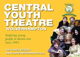 CENTRAL
YOUTH
THEATREWOLVERHAMPTON
Inspiring young
people in theatre arts
since 1983.
Tel: 01902 572091
www.centralyouththeatre.org
 