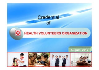 Credential
of
HEALTH VOLUNTEERS ORGANIZATIONHEALTH VOLUNTEERS ORGANIZATION
August, 2012
 