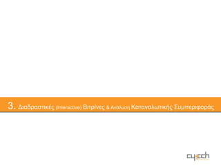 Εξατομικευμένη προώθηση προς τους καταναλωτέςDigi-Retail + Cytech = Λύσεις για εσάς!ΛΥΣΕΙΣ ΓΙΑ ΤΟ DIGI-RETAIL ΑΠΟ ΤΗΝ CYTECH21Προώθηση & Ενημέρωση σε Κινητά τηλέφωνα μέσω SMSMobile Coupons - mCouponsΣτείλτε προσφορές στο κινητό τηλέφωνο των πελατών & περαστικών για να τους τραβήξετε μέσα στο κατάστημά σας!Ενημερωτικά,διαφημιστικά εξατομικευμένα SMS,εύκολα, αξιόπιστα & οικονομικά για άμεση επαφή , επικοινωνία και προβολή!3Διαδραστικές Βιτρίνες & Ανάλυση Καταναλωτικής ΣυμπεριφοράςΣτείλτε στους περαστικούς που κοιτάνε τη βιτρίνα σας αναλυτικές πληροφορίες για τα προϊόντα σας και το κατάστημά σας! Παρακολουθήστε την επισκεψιμότητα από συγκεκριμένους καταναλωτές, δημιουργώντας εξατομικευμένα καταναλωτικά προφίλ των πελατών σας!Όλα με ένα σύστημα!54Mobile Brochure - mCatalogueΗλεκτρονικός κατάλογος των προϊόντων και πληροφορίες για την εταιρεία στο κινητό!