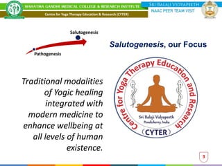 Traditional modalities
of Yogic healing
integrated with
modern medicine to
enhance wellbeing at
all levels of human
existence.
3
Salutogenesis, our Focus
Pathogenesis
Salutogenesis
Centre for Yoga Therapy Education & Research (CYTER)
 