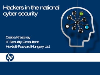 Hackers in the national cyber security Csaba Krasznay IT Security Consultant Hewlett-Packard Hungary Ltd. 
