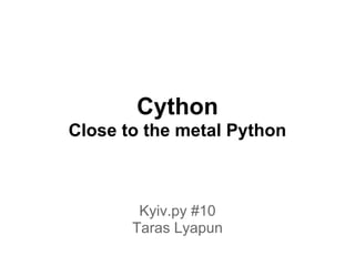Cython
Close to the metal Python
Kyiv.py #10
Taras Lyapun
 