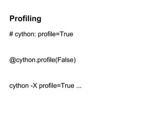 Profiling
# cython: profile=True
@cython.profile(False)
cython -X profile=True ...
 