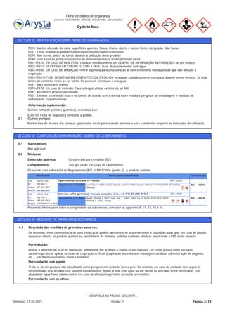Cythrin Max
Ficha de dados de segurança
conforme 1907/2006/EC (REACH), 453/2010/EC, 2015/830/EU
SECÇÃO 2: IDENTIFICAÇÃO DOS PERIGOS (continuação)
Manter fora do alcance das crianças. para evitar riscos para a saúde humana e para o ambiente respeitar as instruções de utilização.
Outros perigos:2.3
Contém nafta de petróleo (petróleo), aromática leve
EUH210: Ficha de segurança fornecida a pedido
Informação suplementar:
P210: Manter afastado do calor, superfícies quentes, faísca, chama aberta e outras fontes de ignição. Não fumar
P261: Evitar respirar as poeiras/fumos/gases/névoas/vapores/aerossóis
P270: Nao comer, beber ou fumar durante a utilização deste produto
P280: Usar luvas de proteção/vestuário de proteção/proteção ocular/proteção facial
P301+P310: EM CASO DE INGESTÃO: contacte imediatamente um CENTRO DE INFORMAÇÃO ANTIVENENOS ou um médico
P302+P352: SE ENTRAR EM CONTACTO COM A PELE: lavar abundantemente com água
P304+P340: EM CASO DE INALAÇÃO: retirar a pessoa para uma zona ao ar livre e mantê-la numa posição que não dificulte a
respiração
P305+P351+P338: SE ENTRAR EM CONTACTO COM OS OLHOS: enxaguar cuidadosamente com água durante vários minutos. Se usar
lentes de contacto, retire-as, se tal lhe for possível. Continuar a enxaguar
P331: NAO provocar o vómito
P370+P378: Em caso de incêndio: Para extinguir utilizar extintor de pó ABC
P391: Recolher o produto derramado
P501: Eliminar o conteúdo e/ou o recipiente de acordo com a norma sobre resíduos perigosos ou embalagens e resíduos de
embalagens, respetivamente
SECÇÃO 3: COMPOSIÇÃO/INFORMAÇÃO SOBRE OS COMPONENTES
De acordo com o Anexo II do Regulamento (EC) nº1907/2006 (ponto 3), o produto contém:
Componentes: 500 g/L ou 47,5% (p/p) de cipermetrina.
Concentrado para emulsão (EC)Descrição química:
Misturas:3.2
Não aplicável
Substâncias:3.1
ConcentraçãoNome químico/classificaçãoIdentificação
50 - <55 %Acute Tox. 4: H302+H332; Aquatic Acute 1: H400; Aquatic Chronic 1: H410; STOT SE 3: H335
- Atenção
Regulamento 1272/2008
ATP CLP00Cipermetrina cis/trans +/- 40/60
607-421-00-4
257-842-9
52315-07-8
Não aplicável
Index:
EC:
CAS:
REACH:
50 - <55 %Aquatic Chronic 2: H411; Asp. Tox. 1: H304; Flam. Liq. 3: H226; STOT SE 3: H335;
STOT SE 3: H336 - Perigo
Regulamento 1272/2008
ATP ATP01Solvente nafta (petroleo), fraccao aromatica leve, < 0.1 % EC 200-753-7
649-356-00-4
265-199-0
64742-95-6
01-2119486773-24-XXXX
Index:
EC:
CAS:
REACH:
Para mais informações sobre a perigosidade da substâncias, consultar as epígrafes 8, 11, 12, 15 e 16.
SECÇÃO 4: MEDIDAS DE PRIMEIROS SOCORROS
Por contacto com os olhos:
Trata-se de um produto não classificado como perigoso em contacto com a pele. No entanto, em caso de contacto com a pele é
recomendado tirar a roupa e os sapatos contaminados, limpar a pele com água ou dar duche ao afectado se for necessário, com
abundante água fria e sabão neutro. Em caso de afecção importante consultar um médico.
Por contacto com a pele:
Retirar o afectado do local de exposição, administrar-lhe ar limpo e mantê-lo em repouso. Em casos graves como paragem
cardio-respiratória, aplicar técnicas de respiração artificial (respiração boca-a-boca, massagem cardíaca, administração de oxigénio,
etc.), solicitando assistência médica imediata.
Por inalação:
Os sintomas como consequência de uma intoxicação podem apresentar-se posteriormente à exposição, pelo que, em caso de dúvida,
exposição directa ao produto químico ou persistência do sintoma, solicitar cuidados médicos, mostrando a FDS deste produto.
Descrição das medidas de primeiros socorros:4.1
Página 2/11Emissão: 27-10-2015 Versão: 1
- CONTINUA NA PÁGINA SEGUINTE -
 