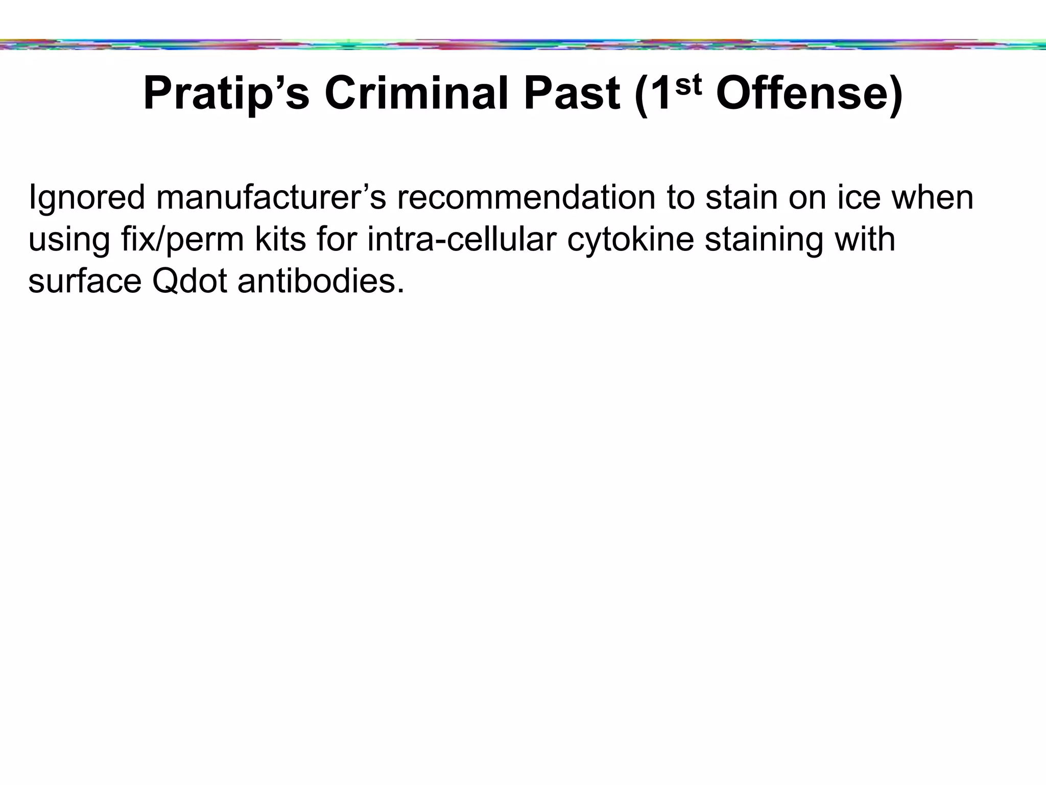 Pratip’s Criminal Past (1st Offense)
Ignored manufacturer’s recommendation to stain on ice when
using fix/perm kits for intra-cellular cytokine staining with
surface Qdot antibodies.
 