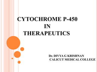 CYTOCHROME P-450 
IN 
THERAPEUTICS 
Dr. DIVYA G KRISHNAN 
CALICUT MEDICAL COLLEGE 
 