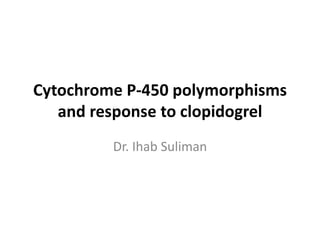 Cytochrome P-450 polymorphisms
   and response to clopidogrel
         Dr. Ihab Suliman
 