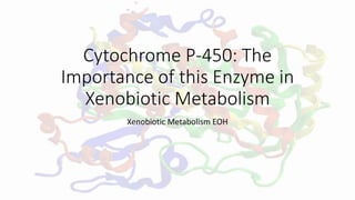 Cytochrome P-450: The
Importance of this Enzyme in
Xenobiotic Metabolism
Xenobiotic Metabolism EOH
 