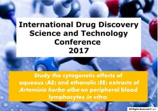 Study the cytogenetic effects of
aqueous (AE) and ethanolic (EE) extracts of
Artemisia herba alba on peripheral blood
lymphocytes in vitro.
International Drug Discovery
Science and Technology
Conference
2017
All Rights Reserved © 2017
 