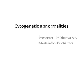 Cytogenetic abnormalities
Presenter -Dr Dhanya A N
Moderator–Dr chaithra
 