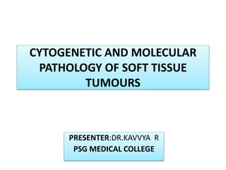 CYTOGENETIC AND MOLECULAR
PATHOLOGY OF SOFT TISSUE
TUMOURS
PRESENTER:DR.KAVVYA R
PSG MEDICAL COLLEGE
 