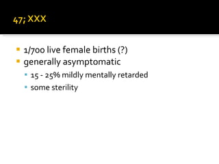 1/700 live female births (?) generally asymptomatic 15 - 25% mildly mentally retarded some sterility 