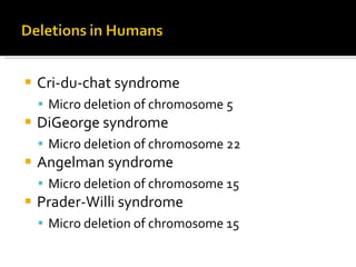 Cri-du-chat syndrome Micro deletion of chromosome 5 DiGeorge syndrome Micro deletion of chromosome 22 Angelman syndrome Micro deletion of chromosome 15 Prader-Willi syndrome Micro deletion of chromosome 15 