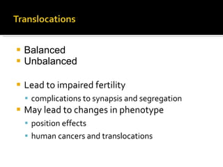 Balanced Unbalanced Lead to impaired fertility complications to synapsis and segregation May lead to changes in phenotype position effects human cancers and translocations 