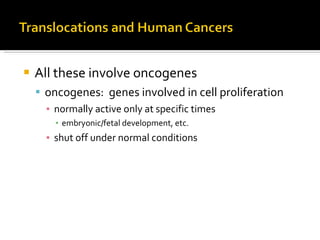 All these involve oncogenes oncogenes:  genes involved in cell proliferation normally active only at specific times embryonic/fetal development, etc. shut off under normal conditions 
