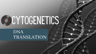 CYTOGENETICS
DNA
TRANSLATION
 