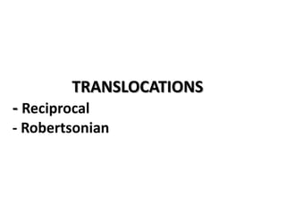 TRANSLOCATIONS
- Reciprocal
- Robertsonian

 